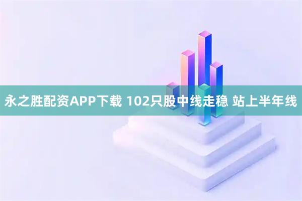 永之胜配资APP下载 102只股中线走稳 站上半年线
