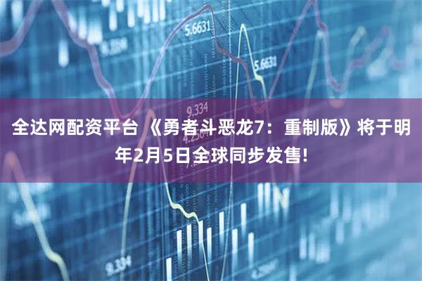 全达网配资平台 《勇者斗恶龙7：重制版》将于明年2月5日全球同步发售!