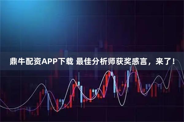 鼎牛配资APP下载 最佳分析师获奖感言，来了！