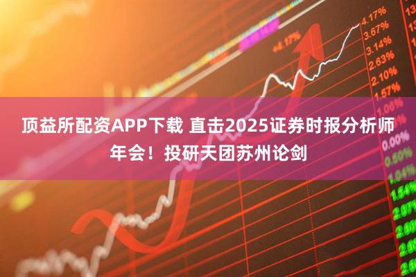 顶益所配资APP下载 直击2025证券时报分析师年会！投研天团苏州论剑