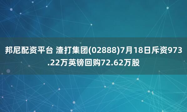 邦尼配资平台 渣打集团(02888)7月18日斥资973.22万英镑回购72.62万股