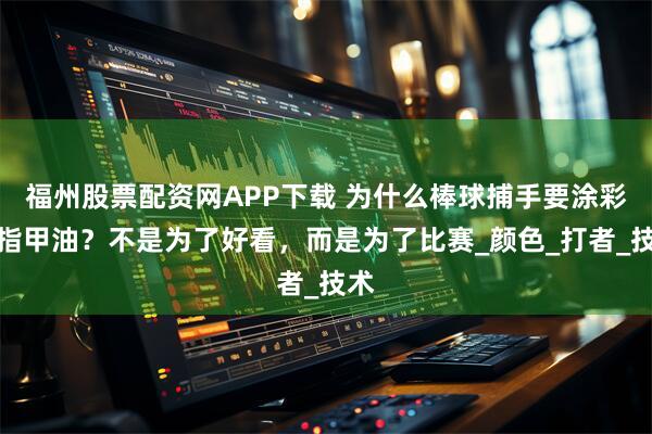 福州股票配资网APP下载 为什么棒球捕手要涂彩色指甲油？不是为了好看，而是为了比赛_颜色_打者_技术