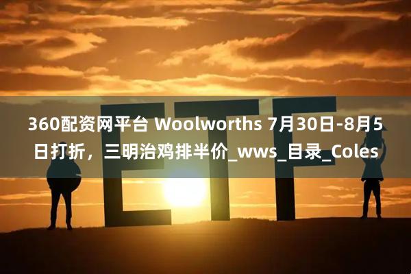 360配资网平台 Woolworths 7月30日-8月5日打折，三明治鸡排半价_wws_目录_Coles