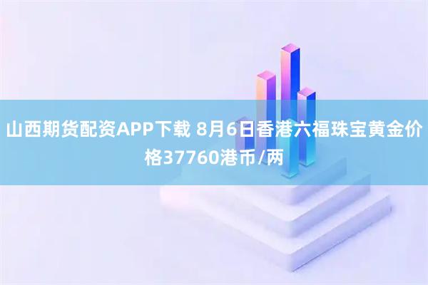 山西期货配资APP下载 8月6日香港六福珠宝黄金价格37760港币/两