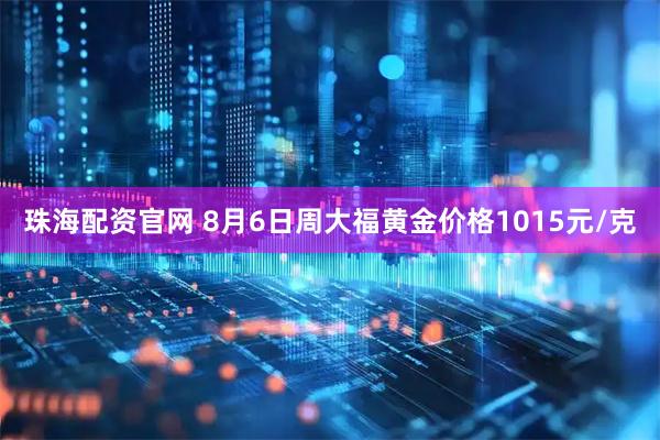 珠海配资官网 8月6日周大福黄金价格1015元/克