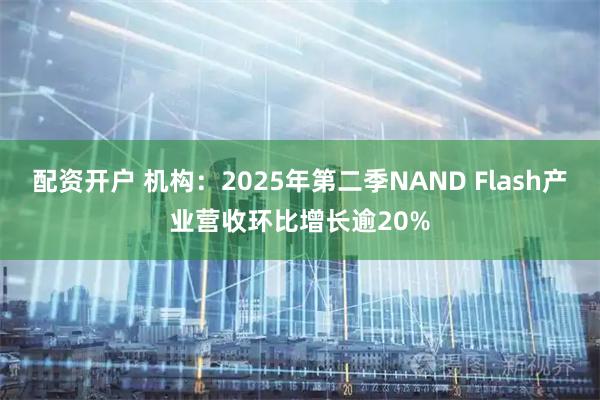 配资开户 机构：2025年第二季NAND Flash产业营收环比增长逾20%