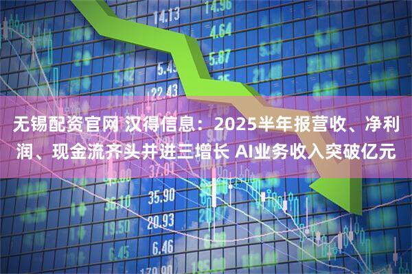 无锡配资官网 汉得信息：2025半年报营收、净利润、现金流齐头并进三增长 AI业务收入突破亿元